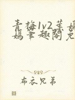 青梅1v2叶嫣嫣笔趣阁免费阅读