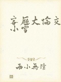 客厅大伦交侩h小雪