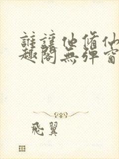 谁让他修仙的笔趣阁无弹窗