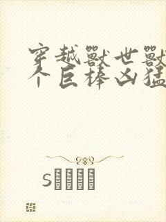 穿越兽世兽王个个巨棒凶猛