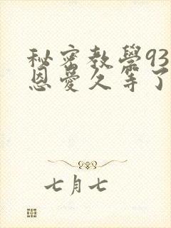秘密教学93话恩爱久等了免费阅读