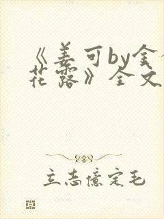 《姜可by金银花露》全文免费阅读