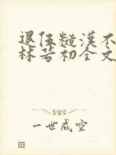 退伍糙汉不经撩林若初全文