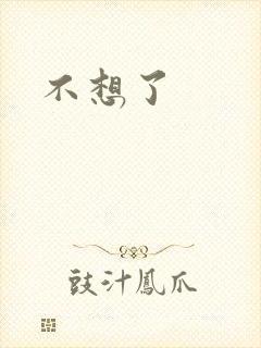 不想了