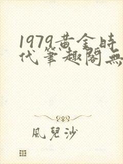 1979黄金时代笔趣阁无弹窗无错版