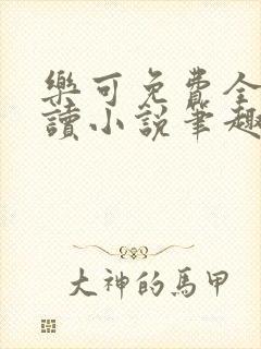 乐可免费全文阅读小说笔趣阁