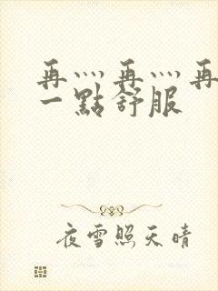 再灬再灬再灬深一点舒服