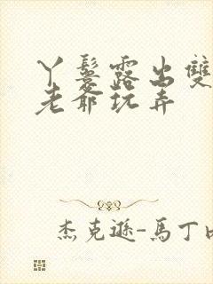 丫鬟露出双乳让老爷玩弄