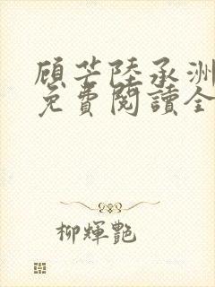 顾芒陆承洲小说免费阅读全文免费阅读下载