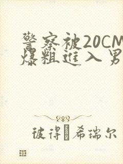 警察被20CM爆粗进入男男软件