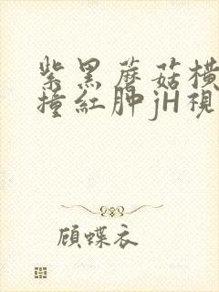 紫黑蘑菇横冲直撞红肿jH视频