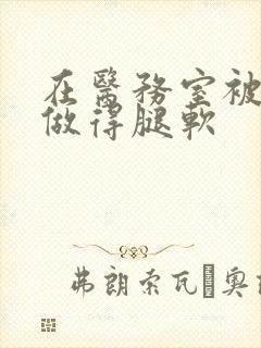 在医务室被教官做得腿软