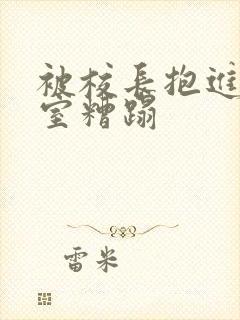 被校长抱进办公室糟蹋