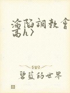 沦陷调教会所〈高h〉