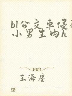 bl公交车侵犯小男生肉h