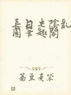 长日光阴乱作一团笔趣阁