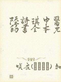 陆诗琪中医陈叔的书全本免费阅读