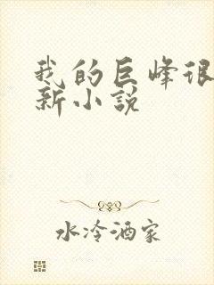 我的巨峰很软最新小说