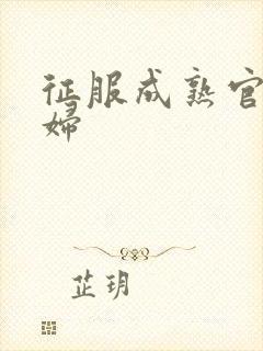 征服成熟官太贵妇