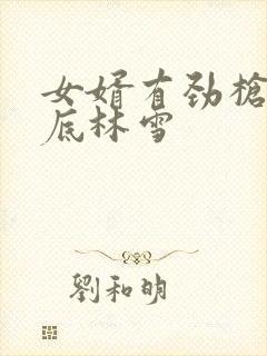 女婿有劲枪枪到底林雪