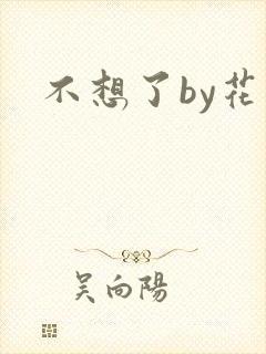 不想了by花卷