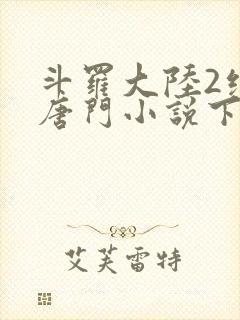 斗罗大陆2绝世唐门小说下载