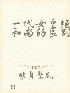 一代女皇绝版与和尚的区别