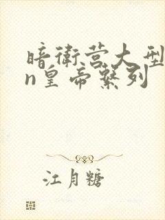 暗卫营大型hpn皇帝系列