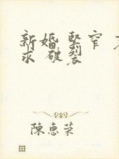 新婚 紧窄 哀求 破裂