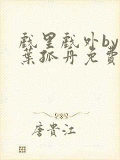 戏里戏外by一叶孤舟免费阅读