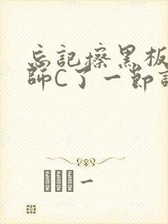 忘记擦黑板被老师C了一节课