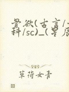 骨欲(古言/骨科/sc)_(星辰鲸落)