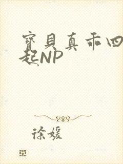 宝贝真乖四人一起NP
