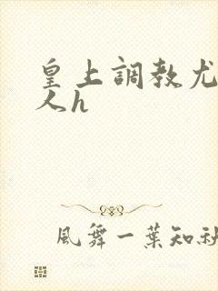 皇上调教尤物美人h