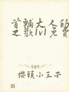 首辅大人的床榻之欢1v1免费