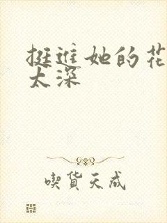 挺进她的花苞啊太深