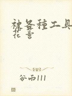 被各种工具调教花蒂