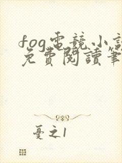 fog电竞小说免费阅读笔趣阁未删减版