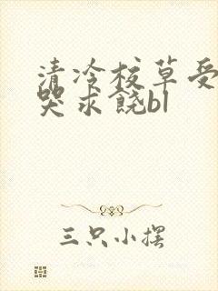 清冷校草受灌满哭求饶bl