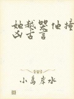 她越哭他撞得越凶古言