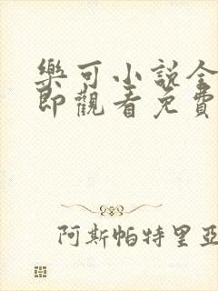 乐可小说全文立即观看免费