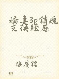 娇妻3p销魂的交换经历