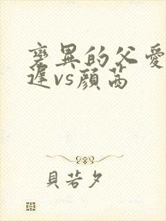 变异的父爱颜栖迟vs颜茜