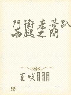 门卫老董趴在我两腿之间