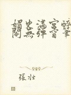 媚史满宫醉笔趣阁无弹窗笔