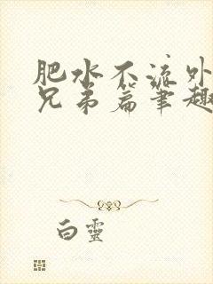 肥水不流外人田兄弟篇笔趣阁小说