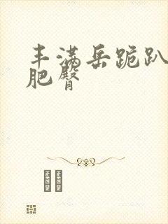 丰满岳跪趴高撅肥臀