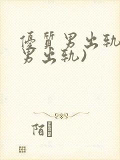 优质男出轨h(男出轨)