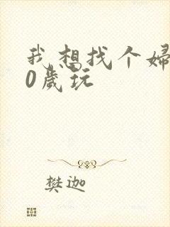 我想找个妇女50岁玩