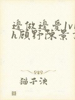 边做边爱1v1h顾野陈景书